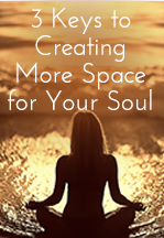 3 Keys to Creating more Space for Your Soul